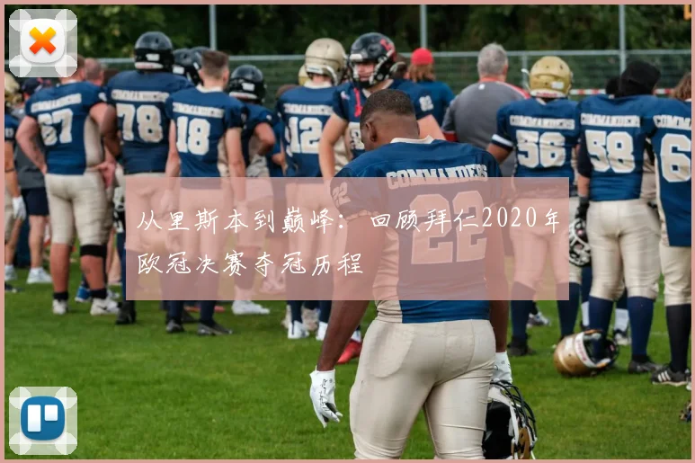 从里斯本到巅峰：回顾拜仁2020年欧冠决赛夺冠历程