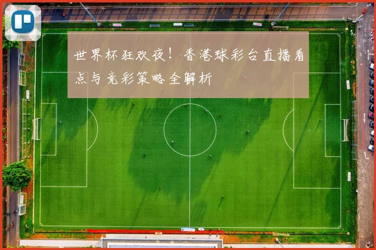 世界杯狂欢夜！香港球彩台直播看点与竞彩策略全解析