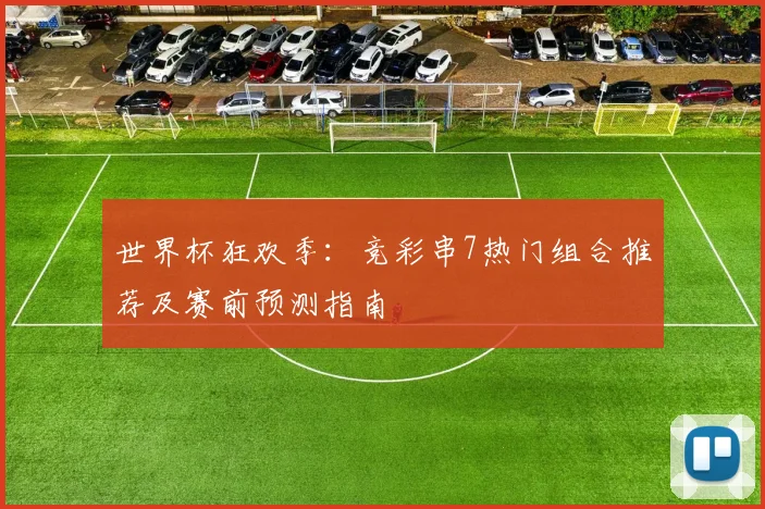 世界杯狂欢季：竞彩串7热门组合推荐及赛前预测指南