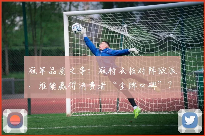 冠军品质之争：冠特衣柜对阵欧派，谁能赢得消费者“金牌口碑”？