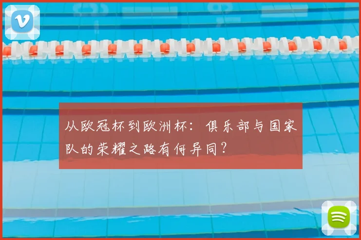 从欧冠杯到欧洲杯：俱乐部与国家队的荣耀之路有何异同？