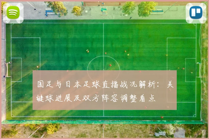 国足与日本足球直播战况解析：关键球进展及双方阵容调整看点