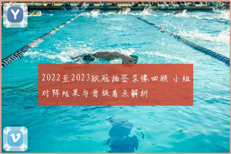 2022至2023欧冠抽签录像回顾 小组对阵结果与晋级看点解析