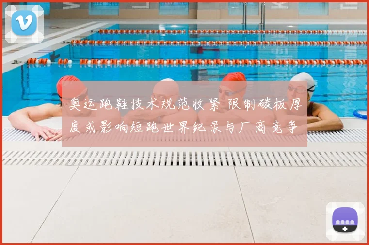 奥运跑鞋技术规范收紧 限制碳板厚度或影响短跑世界纪录与厂商竞争