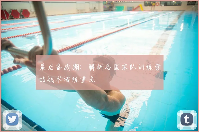 最后备战期：解析各国家队训练营的战术演练重点