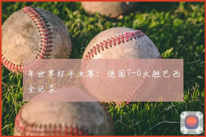 年世界杯半决赛:德国7-0大胜巴西全记录