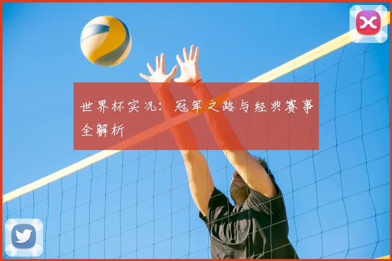 世界杯实况:冠军之路与经典赛事全解析