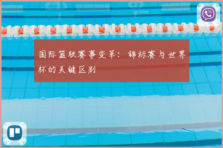 国际篮联赛事变革：锦标赛与世界杯的关键区别