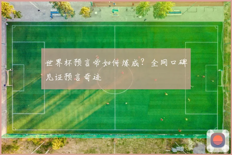 世界杯预言帝如何炼成？全网口碑见证预言奇迹