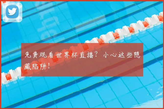 免费观看世界杯直播？小心这些隐藏陷阱！