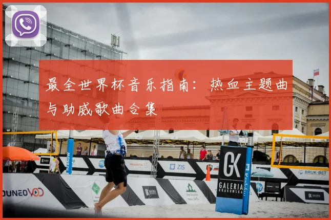 最全世界杯音乐指南:热血主题曲与助威歌曲合集