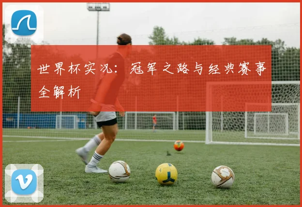 世界杯实况：冠军之路与经典赛事全解析