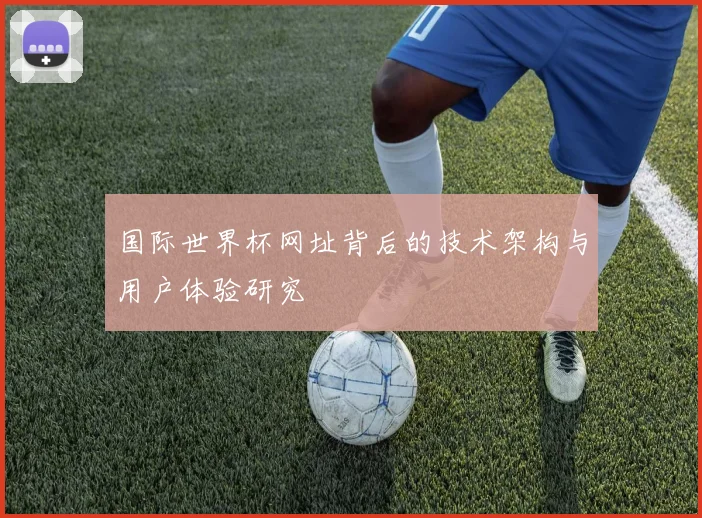 国际世界杯网址背后的技术架构与用户体验研究