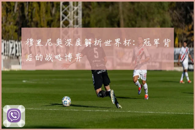 穆里尼奥深度解析世界杯:冠军背后的战略博弈