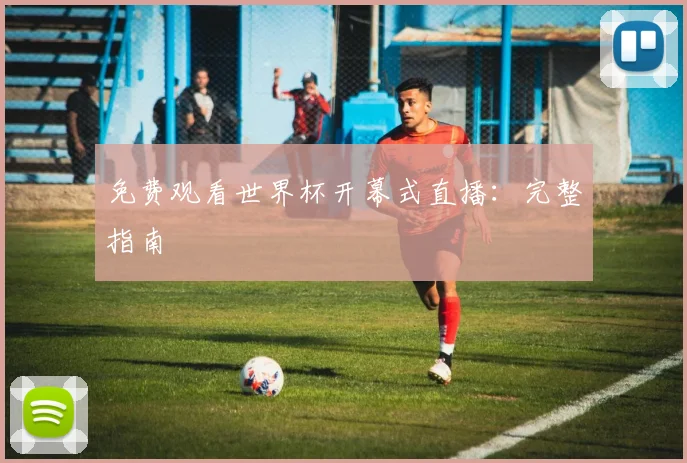 免费观看世界杯开幕式直播：完整指南
