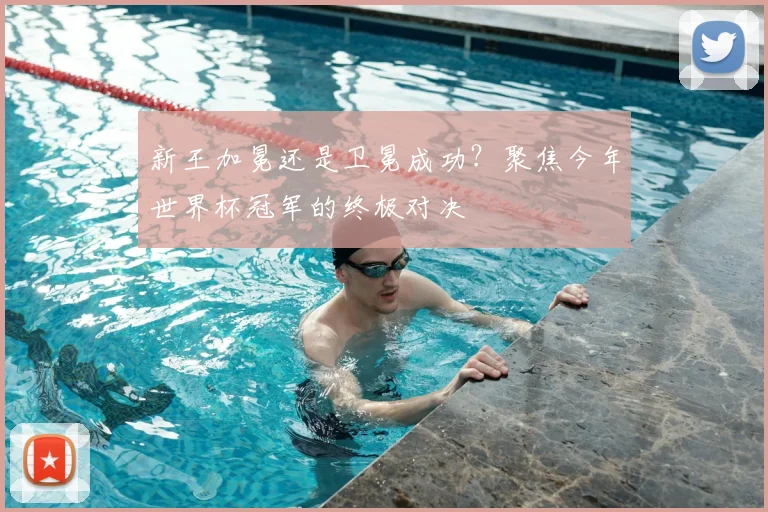 新王加冕还是卫冕成功?聚焦今年世界杯冠军的终极对决