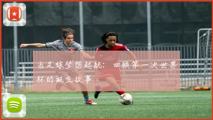 当足球梦想起航：回顾第一次世界杯的诞生故事