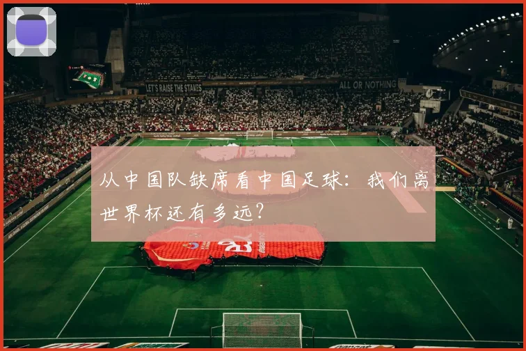 从中国队缺席看中国足球：我们离世界杯还有多远？