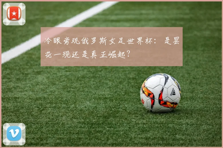 冷眼旁观俄罗斯女足世界杯：是昙花一现还是真正崛起？