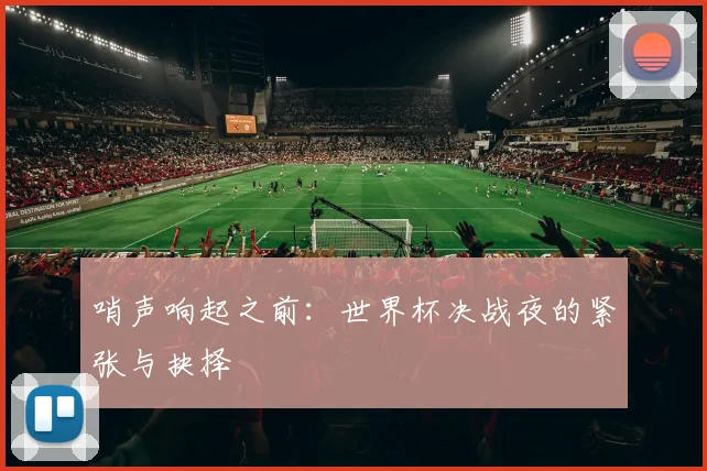 哨声响起之前：世界杯决战夜的紧张与抉择